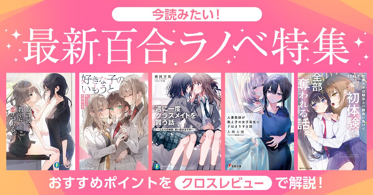 今読みたい!! 最新百合ラノベ特集 おすすめポイントをクロスレビューで解説