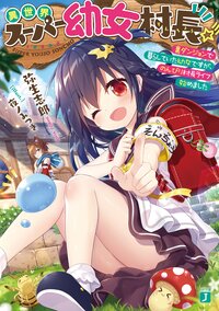 異世界スーパー幼女村長☆彡裏ダンジョンで暮らしていた幼女ですが、のんびり村長ライフ始めました
