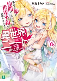 異世界ならニートが働くと思った？ ６ エルフの姫が仲間になったので世界平和を目指しましょう。