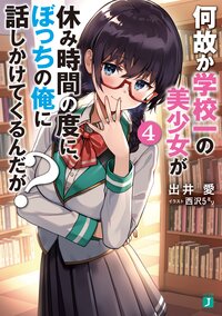 何故か学校一の美少女が休み時間の度に、ぼっちの俺に話しかけてくるんだが？ ４