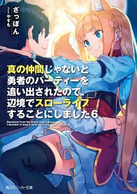 真の仲間じゃないと勇者のパーティーを追い出されたので、辺境でスローライフすることにしました ６