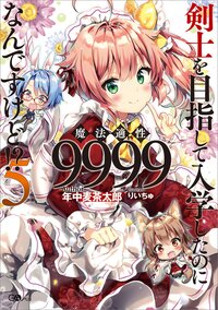 剣士を目指して入学したのに魔法適性９９９９なんですけど！？ ５