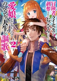 冒険者ライセンスを剥奪されたおっさんだけど、愛娘ができたのでのんびり人生を謳歌する ２