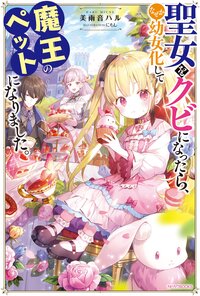 聖女をクビになったら、なぜか幼女化して魔王のペットになりました。