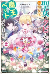 聖女をクビになったら、なぜか幼女化して魔王のペットになりました。 ２