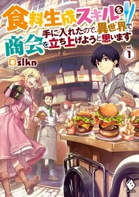 食料生成スキルを手に入れたので、異世界で商会を立ち上げようと思います １