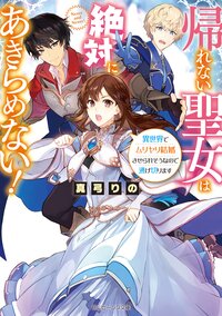 帰れない聖女は絶対にあきらめない！ 異世界でムリヤリ結婚させられそうなので逃げ切ります