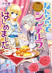 なんちゃってシンデレラ、はじめました。 なんちゃってシンデレラ　王宮陰謀編