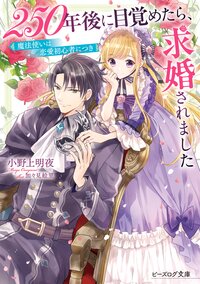 ２５０年後に目覚めたら、求婚されました 魔法使いは恋愛初心者につき