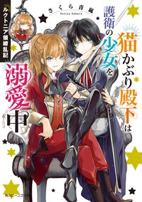 猫かぶり殿下は護衛の少女を溺愛中 ルクトニア領繚乱記