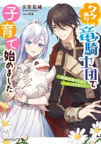 ワケあり竜騎士団で子育て始めました 堅物団長となぜか夫婦になりまして 文里 荒城 昌未 キミラノ ワケあり竜騎士団で子育て始めました 堅物団長となぜか夫婦になりまして 文里 荒城 昌未 キミラノ