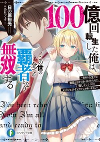 １００億回転生した俺は、この世の全ての覇者となり無双する 最初の人生では無能と村から追い出されたので、優しくしてくれたメインヒロインだけしか救いません