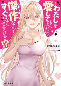 わたしを愛してもらえれば、傑作なんてすぐなんですけど！？