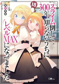 スライム倒して３００年、知らないうちにレベルＭＡＸになってました １８