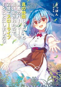 真の仲間じゃないと勇者のパーティーを追い出されたので、辺境でスローライフすることにしました ９