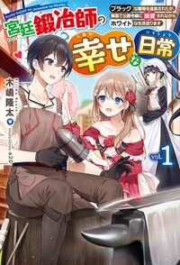 宮廷鍛冶師の幸せな日常 ブラックな職場を追放されたが、隣国で公爵令嬢に溺愛されながらホワイトな生活送ります ｖｏｌ．１