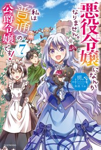 悪役令嬢になんかなりません。私は『普通』の公爵令嬢です！ ７