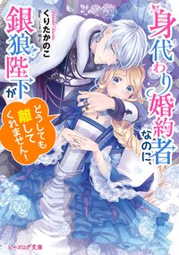 身代わり婚約者なのに、銀狼陛下がどうしても離してくれません！