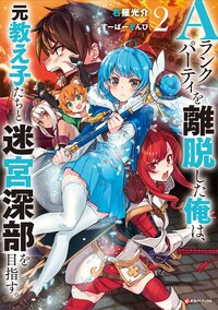 Ａランクパーティを離脱した俺は、元教え子たちと迷宮深部を目指す。 ２