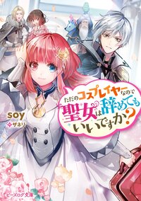 ただのコスプレイヤーなので聖女は辞めてもいいですか？