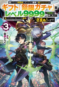 信じていた仲間達にダンジョン奥地で殺されかけたがギフト『無限ガチャ』でレベル９９９９の仲間達を手に入れて元パーティーメンバーと世界に復讐＆『ざまぁ！』します！ ＶＯＬ．３