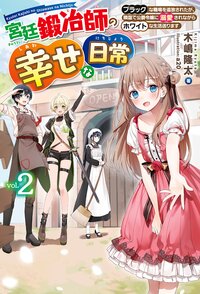 宮廷鍛冶師の幸せな日常 ブラックな職場を追放されたが、隣国で公爵令嬢に溺愛されながらホワイトな生活送ります ｖｏｌ．２
