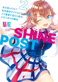 シャインポスト ねえ知ってた？私を絶対アイドルにするための、ごく普通で当たり前な、とびっきりの魔法 ２