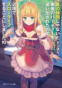 真の仲間じゃないと勇者のパーティーを追い出されたので、辺境でスローライフすることにしました １０