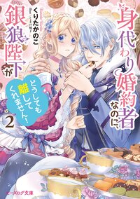 身代わり婚約者なのに、銀狼陛下がどうしても離してくれません！ ２