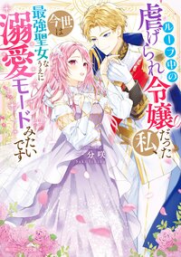 ループ中の虐げられ令嬢だった私、今世は最強聖女なうえに溺愛モードみたいです