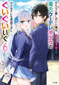 やたらと察しのいい俺は、毒舌クーデレ美少女の小さなデレも見逃さずにぐいぐいいく ６