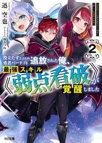 役立たずと言われ勇者パーティを追放された俺、最強スキル《弱点看破》が覚醒しました　追放者たちの寄せ集めから始まる「楽しい敗者復活物語」 ２