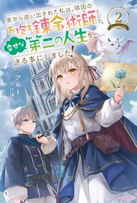 家から追い出された私は、隣国のお抱え錬金術師として、幸せな第二の人生を送る事にしました！ ２