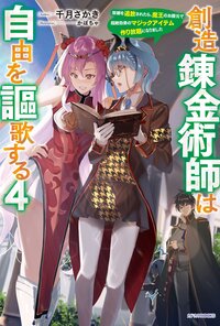 創造錬金術師は自由を謳歌する 故郷を追放されたら、魔王のお膝元で超絶効果のマジックアイテム作り放題になりました ４