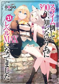 スライム倒して３００年、知らないうちにレベルＭＡＸになってました ２１