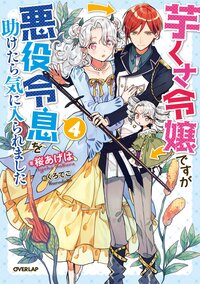 芋くさ令嬢ですが悪役令息を助けたら気に入られました ４