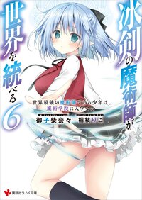 冰剣の魔術師が世界を統べる 世界最強の魔術師である少年は、魔術学院に入学する ６