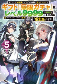 信じていた仲間達にダンジョン奥地で殺されかけたがギフト『無限ガチャ』でレベル９９９９の仲間達を手に入れて元パーティーメンバーと世界に復讐＆『ざまぁ！』します！ ＶＯＬ．５