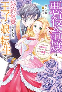 悪役令嬢は、婚約破棄してきた王子の娘に転生する 氷の貴公子と契約婚約して「ざまぁ」する筈なのに、なぜか溺愛されています！？