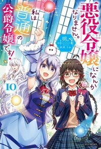 悪役令嬢になんかなりません。私は『普通』の公爵令嬢です！ １０