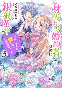 身代わり婚約者なのに、銀狼陛下がどうしても離してくれません！ ３