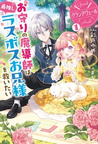 グランアヴェール　お守りの魔導師は最推しラスボスお兄様を救いたい １