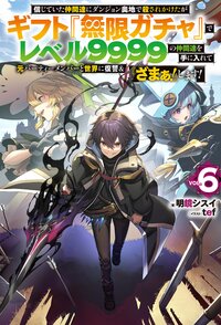信じていた仲間達にダンジョン奥地で殺されかけたがギフト『無限ガチャ』でレベル９９９９の仲間達を手に入れて元パーティーメンバーと世界に復讐＆『ざまぁ！』します！ ＶＯＬ．６