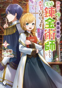 世界で唯一の魔法使いは、宮廷錬金術師として幸せになります※本当の力は秘密です！ ２