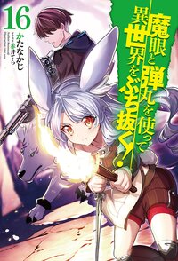 魔眼と弾丸を使って異世界をぶち抜く！ １６