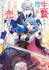 生贄として捨てられたので、辺境伯家に自分を売ります いつの間にか聖女と呼ばれ、溺愛されていました