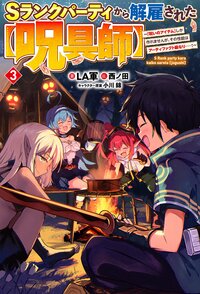 Ｓランクパーティから解雇された【呪具師】～『呪いのアイテム』しか作れませんが、その性能はアーティファクト級なり・・・・・・！～ ３
