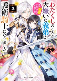 わたくしのことが大嫌いな義弟が護衛騎士になりました　実は溺愛されていたって本当なの！？ ２