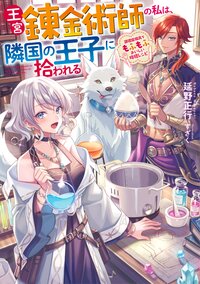 王宮錬金術師の私は、隣国の王子に拾われる～調理魔導具でもふもふおいしい時短レシピ～
