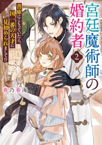 宮廷魔術師の婚約者 書庫にこもっていたら、国一番の天才に見初められまして！？ ２